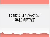 桂林会计实操培训学校哪里好