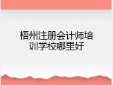 梧州注册会计师培训学校哪里好