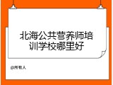 北海公共营养师培训学校哪里好
