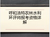 呼和浩特农林水利环评师报考资格详解