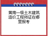 黄南一级土木建筑造价工程师证在哪里报考