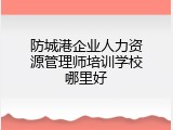 防城港企业人力资源管理师培训学校哪里好