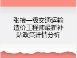 张掖一级交通运输造价工程师最新补贴政策详情分析