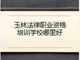 玉林法律职业资格培训学校哪里好