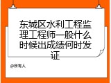 东城区水利工程监理工程师一般什么时候出成绩何时发证