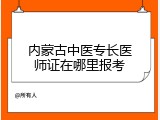 内蒙古中医专长医师证在哪里报考