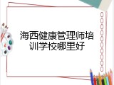 海西健康管理师培训学校哪里好