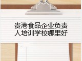 贵港食品企业负责人培训学校哪里好