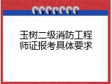 玉树二级消防工程师证报考具体要求