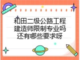 和田二级公路工程建造师限制专业吗还有哪些要求呀