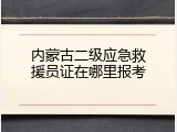 内蒙古二级应急救援员证在哪里报考