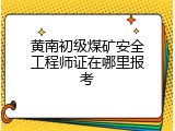 黄南初级煤矿安全工程师证在哪里报考