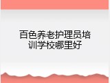 百色养老护理员培训学校哪里好