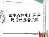 黄南农林水利环评师报考资格详解
