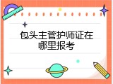 包头主管护师证在哪里报考