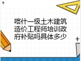喀什一级土木建筑造价工程师培训政府补贴吗具体多少