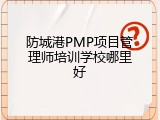 防城港PMP项目管理师培训学校哪里好