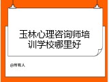 玉林心理咨询师培训学校哪里好
