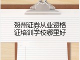 贺州证券从业资格证培训学校哪里好