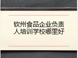 钦州食品企业负责人培训学校哪里好