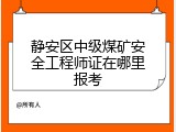 静安区中级煤矿安全工程师证在哪里报考