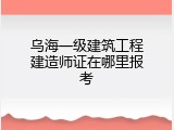 乌海一级建筑工程建造师证在哪里报考