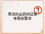 果洛执业药师证报考具体要求