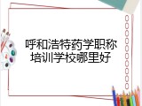 呼和浩特药学职称培训学校哪里好