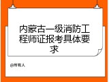 内蒙古一级消防工程师证报考具体要求