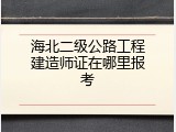 海北二级公路工程建造师证在哪里报考