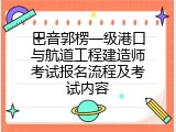 巴音郭楞一级港口与航道工程建造师考试报名流程及考试内容