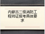 内蒙古二级消防工程师证报考具体要求