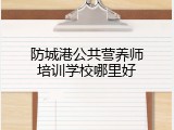 防城港公共营养师培训学校哪里好