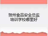 贺州食品安全总监培训学校哪里好