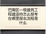 巴南区一级建筑工程建造师怎么报考在哪里报名流程是什么