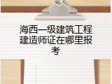 海西一级建筑工程建造师证在哪里报考