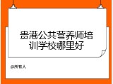 贵港公共营养师培训学校哪里好