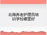 北海养老护理员培训学校哪里好