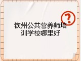 钦州公共营养师培训学校哪里好