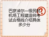 巴彦淖尔一级民航机场工程建造师考试合格线介绍具体多少分