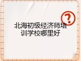 北海初级经济师培训学校哪里好