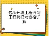 包头环境工程咨询工程师报考资格详解