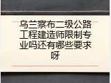 乌兰察布二级公路工程建造师限制专业吗还有哪些要求呀