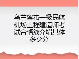 乌兰察布一级民航机场工程建造师考试合格线介绍具体多少分
