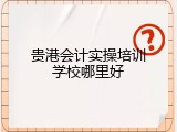 贵港会计实操培训学校哪里好