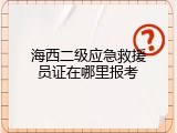 海西二级应急救援员证在哪里报考