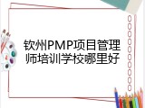 钦州PMP项目管理师培训学校哪里好