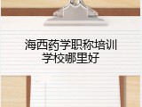 海西药学职称培训学校哪里好