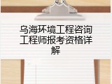 乌海环境工程咨询工程师报考资格详解