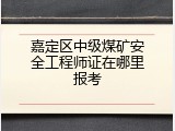 嘉定区中级煤矿安全工程师证在哪里报考